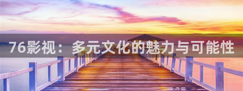 八戒电影天堂：76影视：多元文化的魅力与可能性