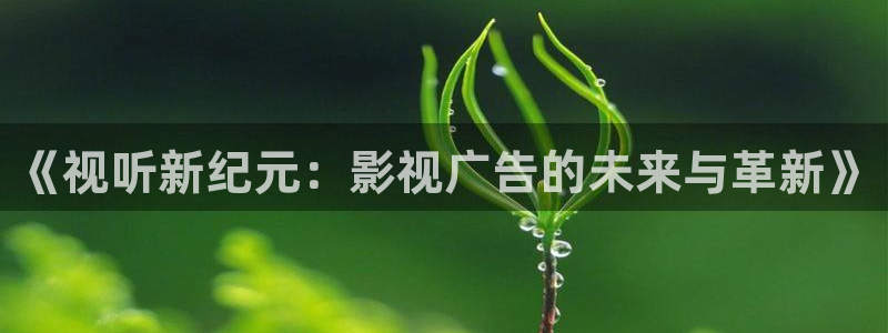 八戒影院：《视听新纪元：影视广告的未来与革新》